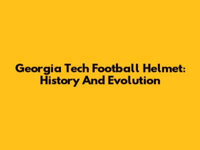 Georgia Tech Football Helmet: History And Evolution