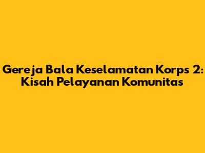Gereja Bala Keselamatan Korps 2: Kisah Pelayanan Komunitas