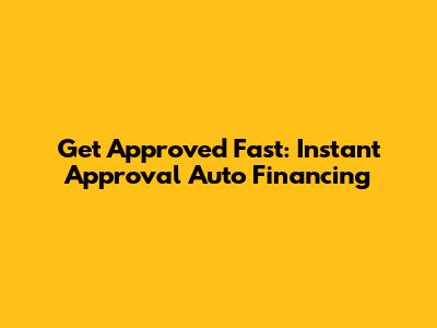 Get Approved Fast: Instant Approval Auto Financing