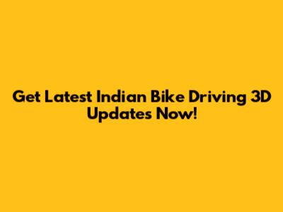 Get Latest Indian Bike Driving 3D Updates Now!