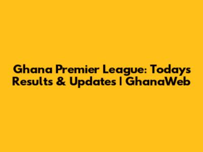 Ghana Premier League: Today's Results & Updates | GhanaWeb