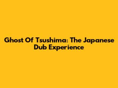 Ghost Of Tsushima: The Japanese Dub Experience
