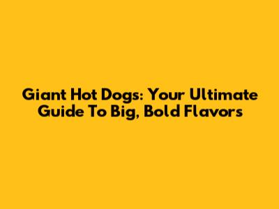 Giant Hot Dogs: Your Ultimate Guide To Big, Bold Flavors