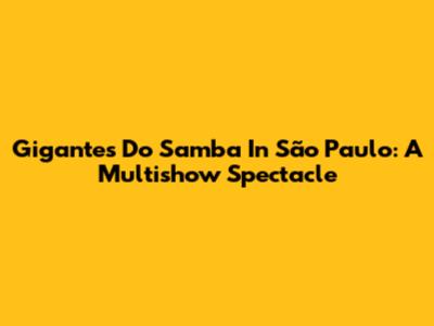 Gigantes Do Samba In São Paulo: A Multishow Spectacle