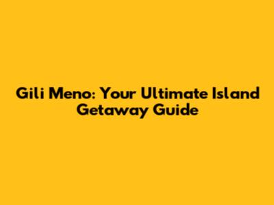 Gili Meno: Your Ultimate Island Getaway Guide