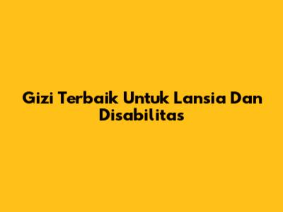 Gizi Terbaik Untuk Lansia Dan Disabilitas