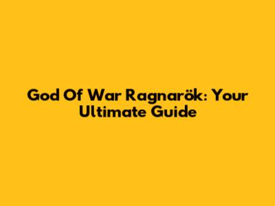 God Of War Ragnarök: Your Ultimate Guide