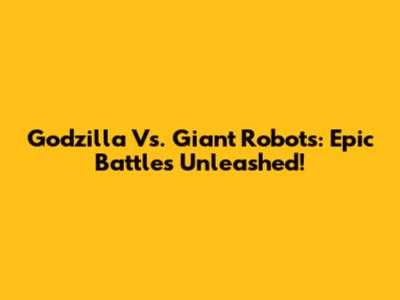 Godzilla Vs. Giant Robots: Epic Battles Unleashed!