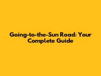 Going-to-the-Sun Road: Your Complete Guide