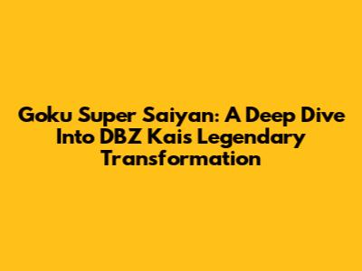 Goku Super Saiyan: A Deep Dive Into DBZ Kai's Legendary Transformation
