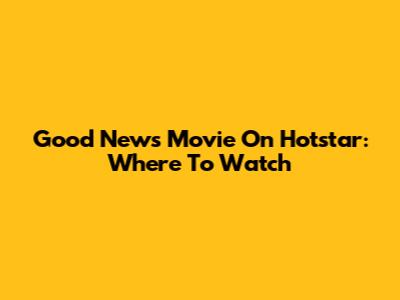 Good News Movie On Hotstar: Where To Watch