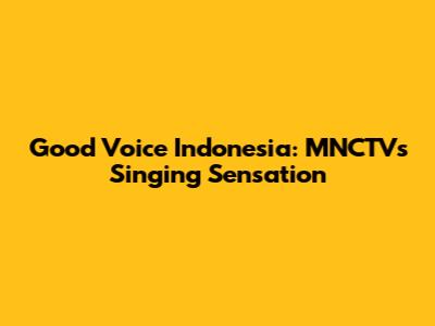 Good Voice Indonesia: MNCTV's Singing Sensation