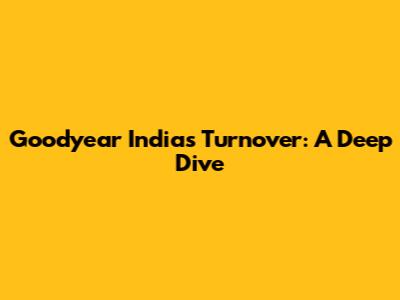 Goodyear India's Turnover: A Deep Dive