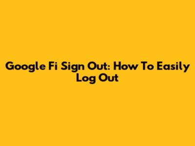 Google Fi Sign Out: How To Easily Log Out
