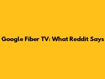 Google Fiber TV: What Reddit Says