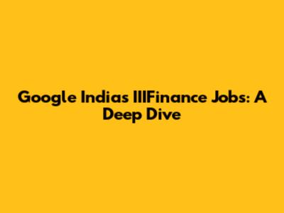 Google India's IIIFinance Jobs: A Deep Dive