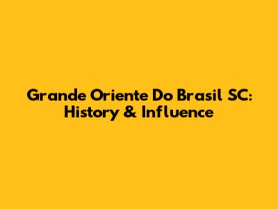 Grande Oriente Do Brasil SC: History & Influence