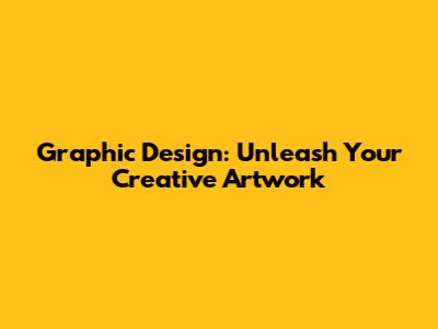 Graphic Design: Unleash Your Creative Artwork