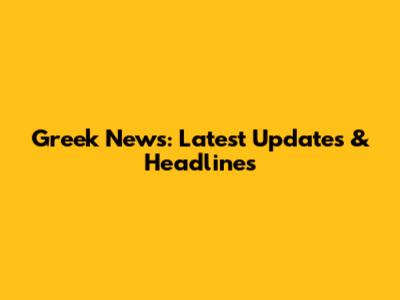 Greek News: Latest Updates & Headlines