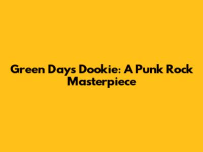 Green Day's Dookie: A Punk Rock Masterpiece