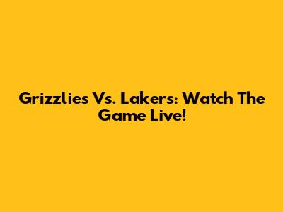 Grizzlies Vs. Lakers: Watch The Game Live!