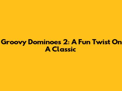 Groovy Dominoes 2: A Fun Twist On A Classic