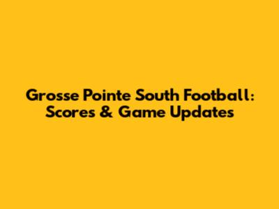 Grosse Pointe South Football: Scores & Game Updates