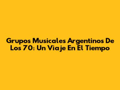Grupos Musicales Argentinos De Los 70: Un Viaje En El Tiempo