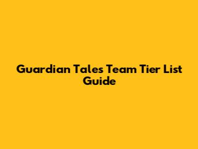 Guardian Tales Team Tier List Guide