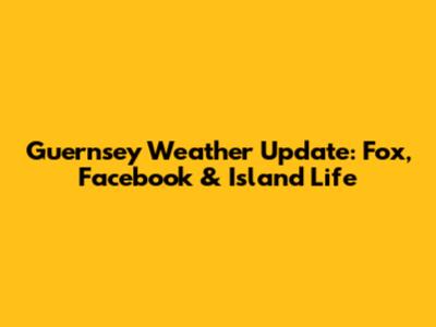 Guernsey Weather Update: Fox, Facebook & Island Life