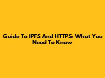Guide To IPFS And HTTPS: What You Need To Know