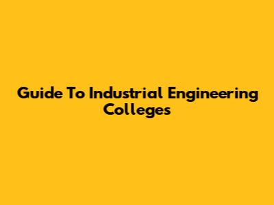 Guide To Industrial Engineering Colleges