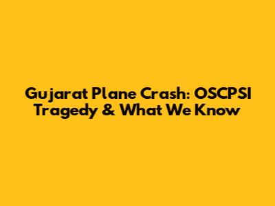 Gujarat Plane Crash: OSCPSI Tragedy & What We Know