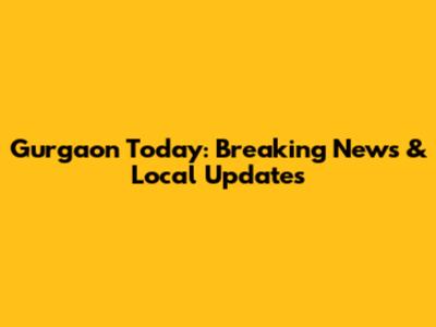 Gurgaon Today: Breaking News & Local Updates