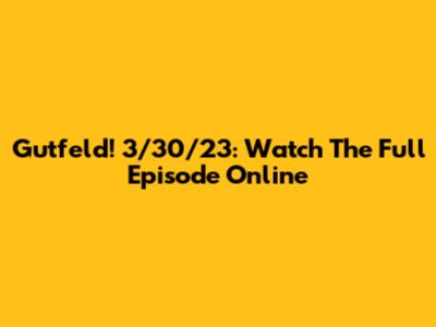 Gutfeld! 3/30/23: Watch The Full Episode Online