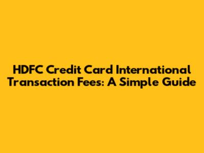 HDFC Credit Card International Transaction Fees: A Simple Guide