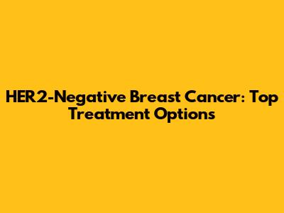 HER2-Negative Breast Cancer: Top Treatment Options