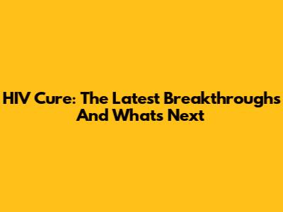 HIV Cure: The Latest Breakthroughs And What's Next