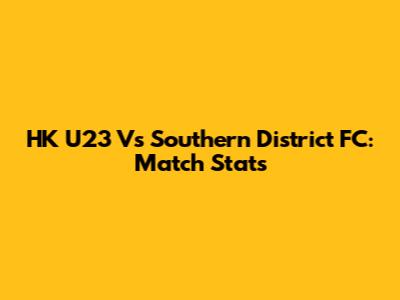 HK U23 Vs Southern District FC: Match Stats