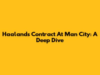 Haaland's Contract At Man City: A Deep Dive