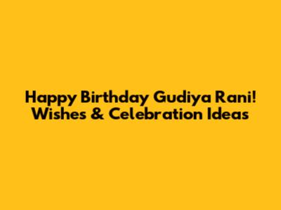 Happy Birthday Gudiya Rani! Wishes & Celebration Ideas