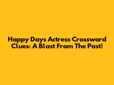 Happy Days Actress Crossword Clues: A Blast From The Past!