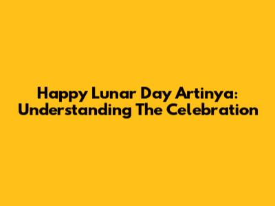 Happy Lunar Day Artinya: Understanding The Celebration