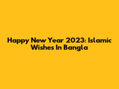 Happy New Year 2023: Islamic Wishes In Bangla