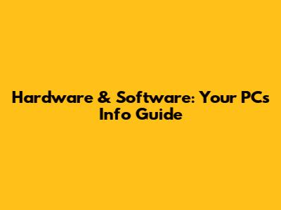 Hardware & Software: Your PC's Info Guide