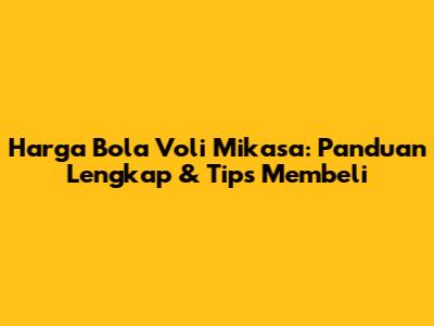 Harga Bola Voli Mikasa: Panduan Lengkap & Tips Membeli