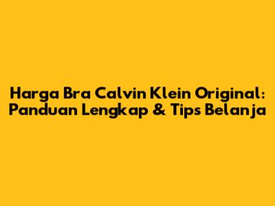Harga Bra Calvin Klein Original: Panduan Lengkap & Tips Belanja