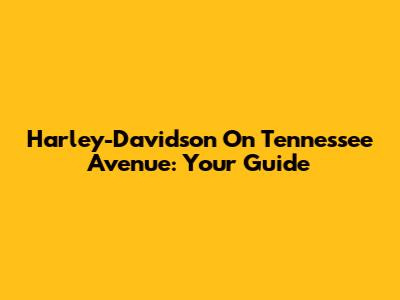 Harley-Davidson On Tennessee Avenue: Your Guide