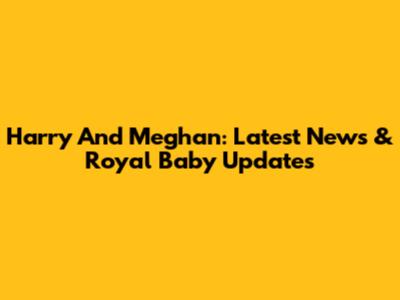 Harry And Meghan: Latest News & Royal Baby Updates