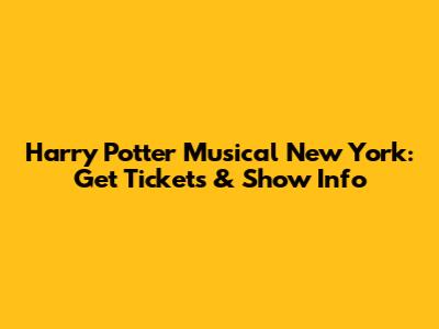 Harry Potter Musical New York: Get Tickets & Show Info